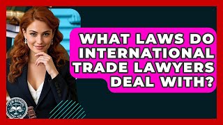 What Laws Do International Trade Lawyers Deal With? - Law School Prep Hub What Laws Do International Trade Lawyers Deal With? - Law School Prep Hub