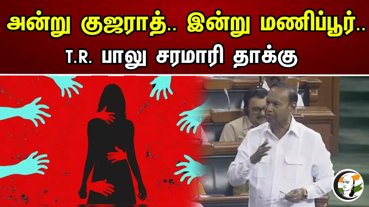அன்று குஜராத்.. இன்று மணிப்பூர்..T.R. பாலு சரமாரி தாக்கு | TR Balu On No Confidence Motion