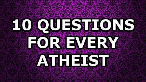 Answers to 10 Questions for Every Atheist