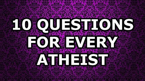 Answers to 10 Questions for Every Atheist