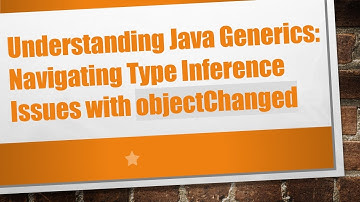 Understanding Java Generics: Navigating Type Inference Issues with objectChanged