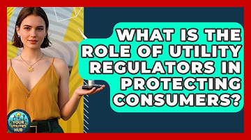 What Is the Role of Utility Regulators in Protecting Consumers? - Your Utilities Hub