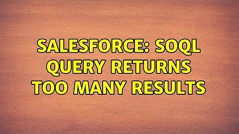 Salesforce: SOQL Query returns too many results