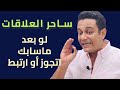 لو بعد ماسابك اتجوز أو ارتبط ساحر العلاقات يشرح الأسباب