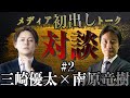 【南原竜樹vs三崎優太】絶対にテレビでは言えないNGすぎる暴露対談