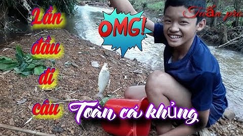 Tuấn Tây Nguyên- Lần đầu đi câu cá được toàn cá khủng