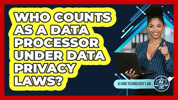 Who Counts As A Data Processor Under Data Privacy Laws? - AI and Technology Law