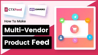 How To Make Multi Vendor Product Feed | CTX Feed Pro | WooCommerce Product Feed Generator -WebAppick