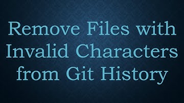 Remove Files with Invalid Characters from Git History