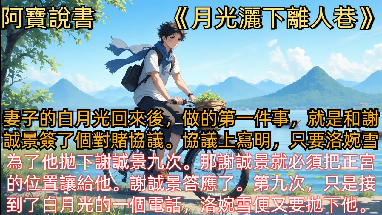 《月光灑下離人巷》妻子的白月光回來後，做的第一件事，就是和謝誠景簽了個對賭協議。協議上寫明，只要洛婉雪為了他，拋下謝誠景九次。那謝誠景就必須把正宮的位置讓給他。謝誠景答應了。第九次，只是接到了白月光的