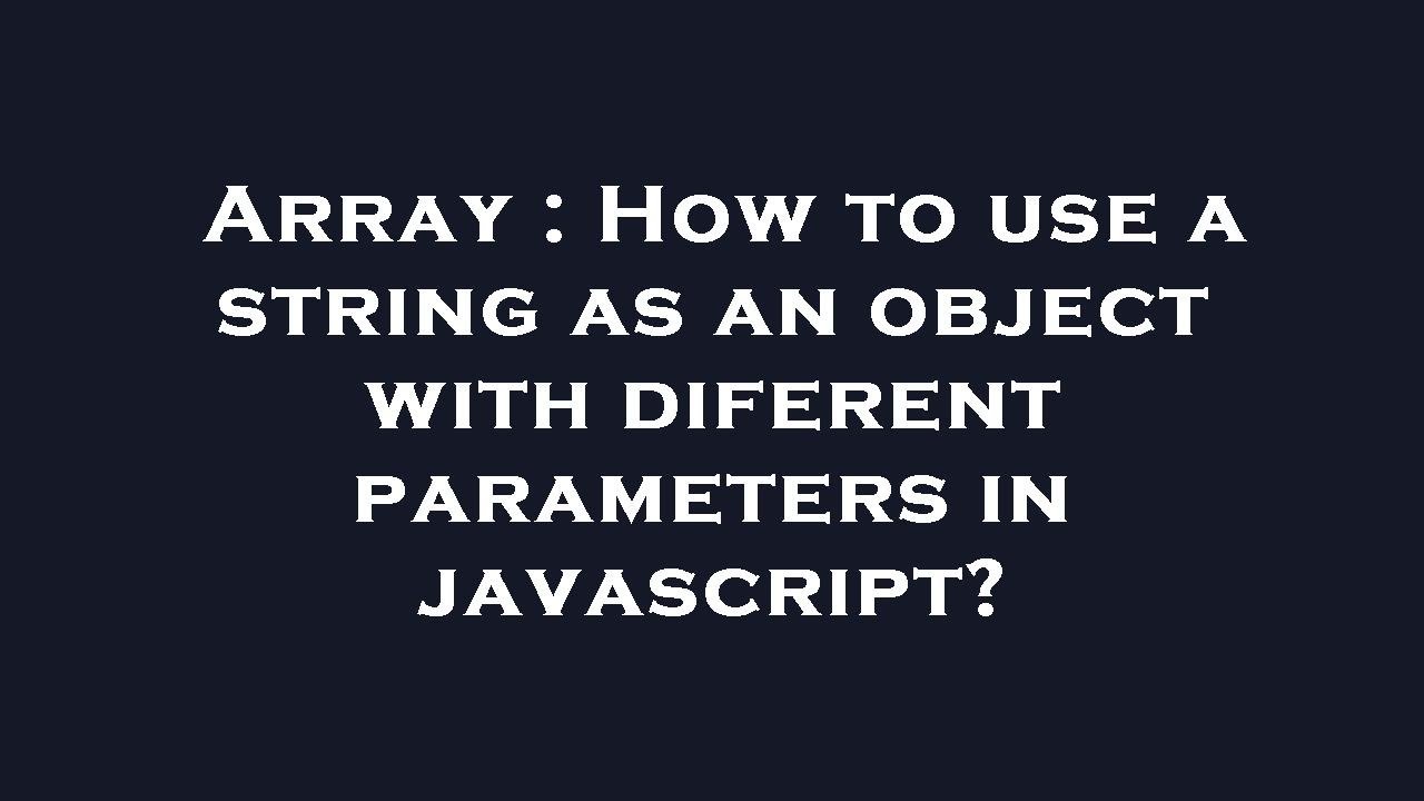 Array : How to use a string as an object with diferent parameters in ...