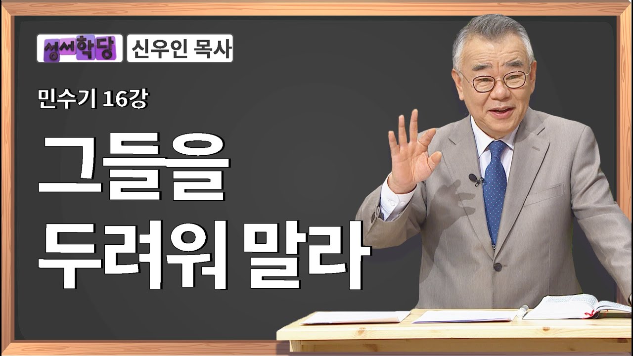 신우인 목사 민수기 16강 그들을 두려워 말라