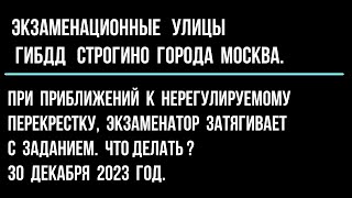 При приближений  к нерегулируемому перекрестку, экзаменатор затягивает с заданием. Что делать ?