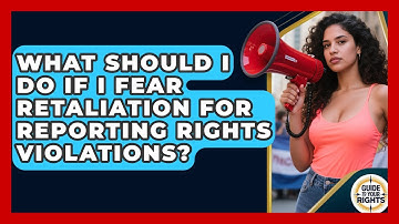 What Should I Do If I Fear Retaliation For Reporting Rights Violations? - Guide To Your Rights