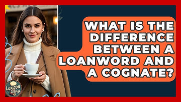 What Is The Difference Between A Loanword And A Cognate? - Lexicon Lounge