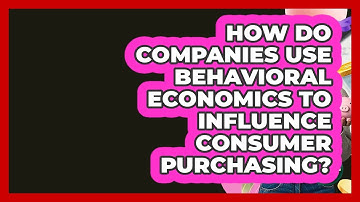 How Do Companies Use Behavioral Economics To Influence Consumer Purchasing? - Learn About Economics