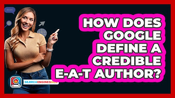 How Does Google Define A Credible E-A-T Author? - SearchEnginesHub.com