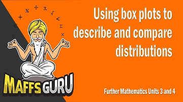 Using box plots to describe and compare distributions | Further 3 and 4 | Year 12 Maths | MaffsGuru