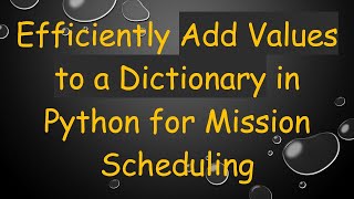 Efficiently Add Values to a Dictionary in Python for Mission Scheduling