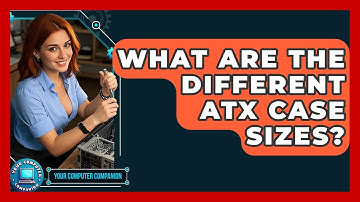 What Are The Different ATX Case Sizes? - Your Computer Companion
