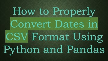 How to Properly Convert Dates in CSV Format Using Python and Pandas