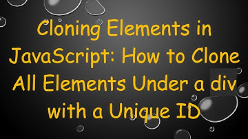 Cloning Elements in JavaScript: How to Clone All Elements Under a div with a Unique ID