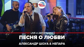 Александр Шоуа & Непара - Песня о Любви (LIVE @ Авторадио)