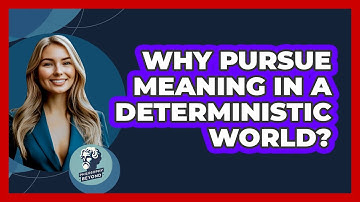 Why Pursue Meaning In A Deterministic World? - Philosophy Beyond