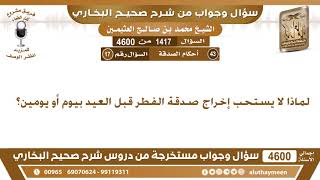 1417 - 4600 لماذا لا يستحب إخراج صدقة الفطر قبل العيد بيوم أو يومين؟ ابن عثيمين