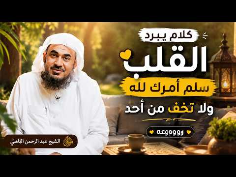 كلام يبرد القلب , سلم أمرك لله ولا تخف من أحد رووووعه الشيخ عبد الرحمن الباهلي.