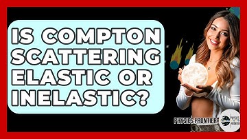 Is Compton Scattering Elastic Or Inelastic? - Physics Frontier