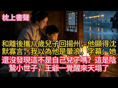 和離後攜八歲兒子回揚州，他顯得沈默寡言，我以為他是暈浪，字幕：她還沒發現這不是自己兒子嗎？這是陰鷙小世子，王爺一覺醒來天塌了