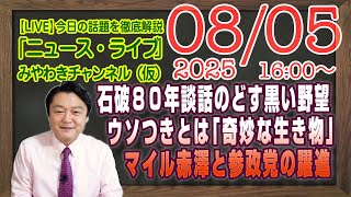【LIVE】石破８０年談話のどす黒い野望。ウソつきという「奇妙な生き物」。マイル赤澤と参政党の大躍進｜メルマガ「ゆる自民」「みやチャン・ニュース・ライブ」（令和７年８月５日　１６：００分〜）
