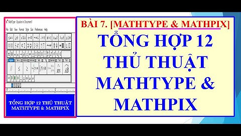 BÀI 7.[MATHTYPE & MATHPIX]. TỔNG HỢP 12 THỦ THUẬT MATHTYPE & MATHPIX.