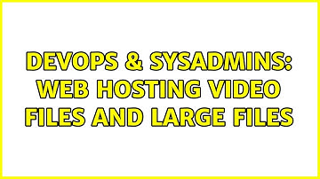 DevOps & SysAdmins: web hosting video files and large files (2 Solutions!!)
