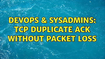 DevOps & SysAdmins: TCP Duplicate Ack without Packet Loss