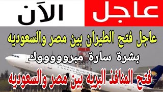 عاجل فتح الطيران بين مصر والسعوديه  وفتح المنافذ البريه بين مصر والسعوديه