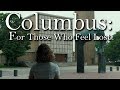 Columbus: For Those Who Feel Lost