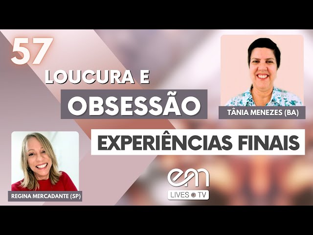#57 LOUCURA E OBSESSÃO – EXPERIÊNCIAS FINAIS | Tânia Menezes e Regina Mercadante