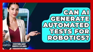 Can AI Generate Automated Tests For Robotics? - Everything About Robotics Explained