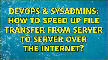 DevOps & SysAdmins: How to speed up file transfer from server to server over the Internet?