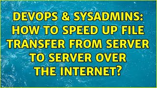 DevOps & SysAdmins: How to speed up file transfer from server to server over the Internet? Net Worth