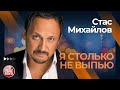 СТАС МИХАЙЛОВ ✩ Я СТОЛЬКО НЕ ВЫПЬЮ ✩ ЛУЧШИЕ КОНЦЕРТНЫЕ ВЫСТУПЛЕНИЯ ✩