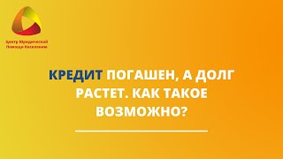 Кредит погашен, а долг растет. Как такое возможно?