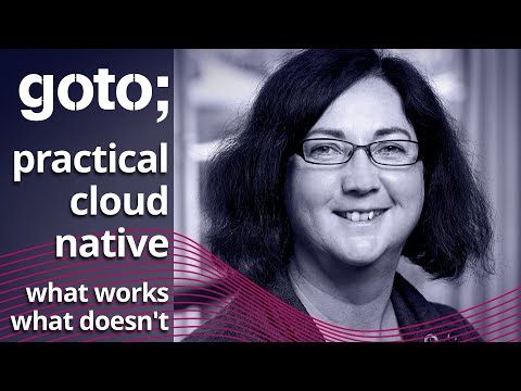 Practical Cloud Native: What Works, What Doesn&rsquo;t • Sarah Wells • GOTO 2021