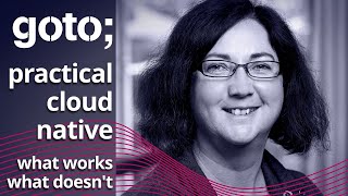 Practical Cloud Native: What Works, What Doesn't • Sarah Wells • GOTO 2021