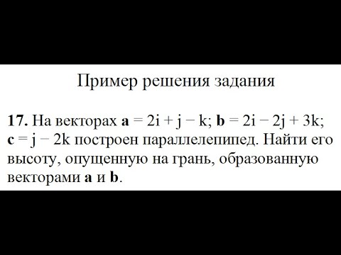 Решение, найти высоту параллелепипеда, построенного на векторах a, b, c пример 17 Высшая математика