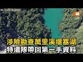 涉險勘查花蓮萬里溪堰塞湖 特遣隊帶回第一手資料