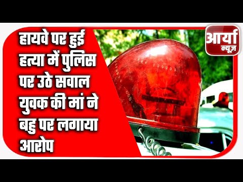 हायवे पर हुई हत्या में पुलिस पर उठे सवाल | युवक की मां ने बहु पर लगाया आरोप | Aaryaa News