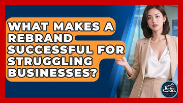 What Makes A Rebrand Successful For Struggling Businesses? - The Startup Growth Hub
